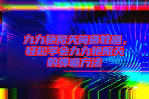 九九艷陽天簡譜教唱，輕松學會九九艷陽天的彈唱方法