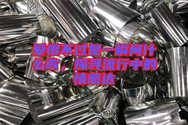 愛恨不過是一瞬間什么歌，探尋流行中的情感達