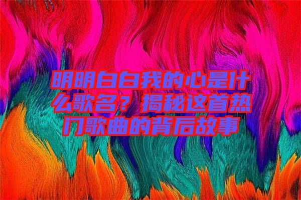 明明白白我的心是什么歌名？揭秘這首熱門歌曲的背后故事