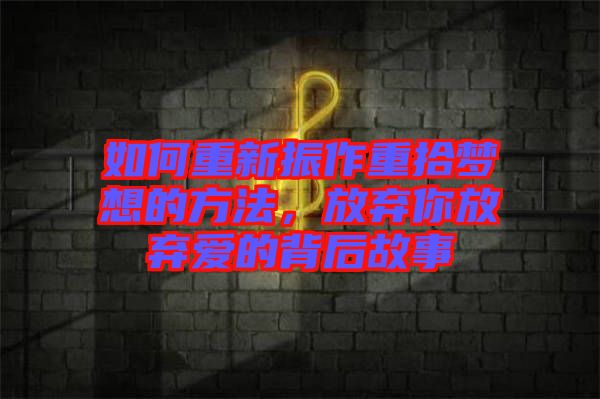 如何重新振作重拾夢想的方法，放棄你放棄愛的背后故事