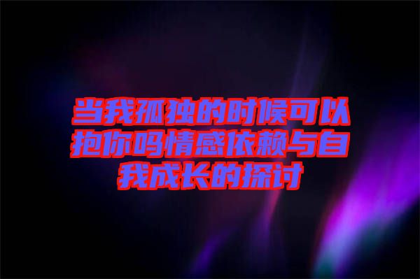 當我孤獨的時候可以抱你嗎情感依賴與自我成長的探討