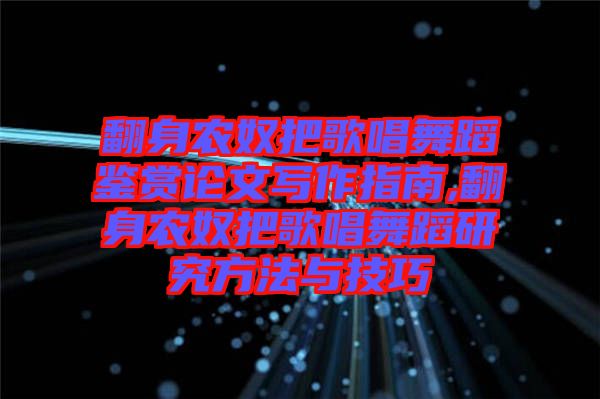 翻身農奴把歌唱舞蹈鑒賞論文寫作指南,翻身農奴把歌唱舞蹈研究方法與技巧