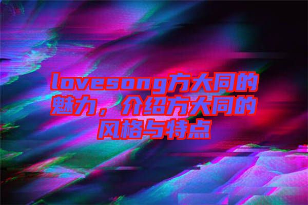 lovesong方大同的魅力，介紹方大同的風(fēng)格與特點(diǎn)