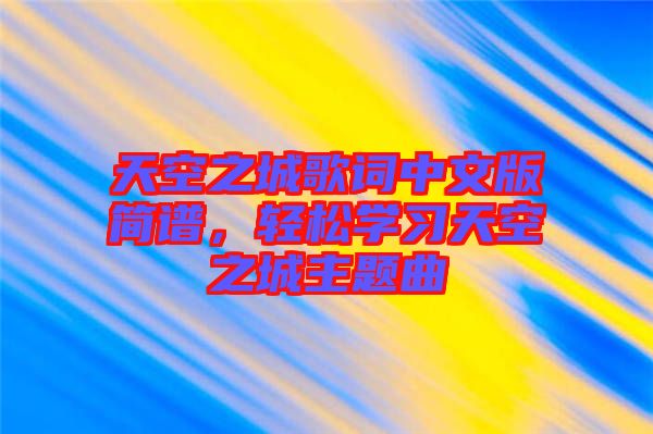 天空之城歌詞中文版簡譜，輕松學習天空之城主題曲