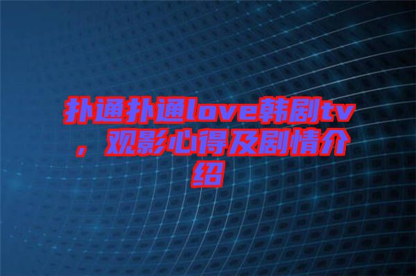 撲通撲通love韓劇tv，觀影心得及劇情介紹