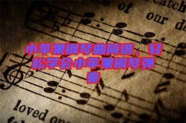 小蘋果鋼琴曲簡(jiǎn)譜，輕松學(xué)會(huì)小蘋果鋼琴?gòu)椬? class=