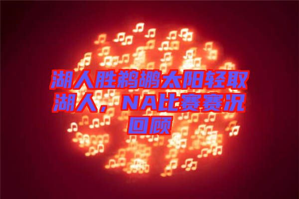 湖人勝鵜鶘太陽(yáng)輕取湖人，NA比賽賽況回顧