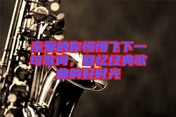 親愛的你慢慢飛下一句歌詞，回憶經典歌曲的好時光