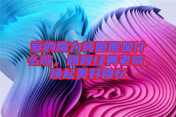 愛的魔力轉圈圈是什么歌，回顧經典老歌，喚起美好回憶