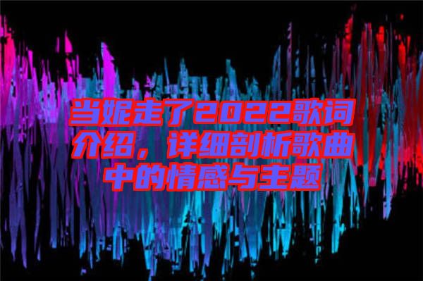 當(dāng)妮走了2022歌詞介紹，詳細(xì)剖析歌曲中的情感與主題