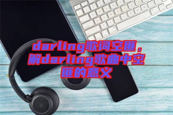 darling歌詞空匪，解darling歌曲中空匪的意義