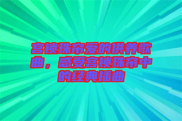 宮鎖珠簾愛的供養(yǎng)歌曲，感受宮鎖珠簾中的經(jīng)典插曲