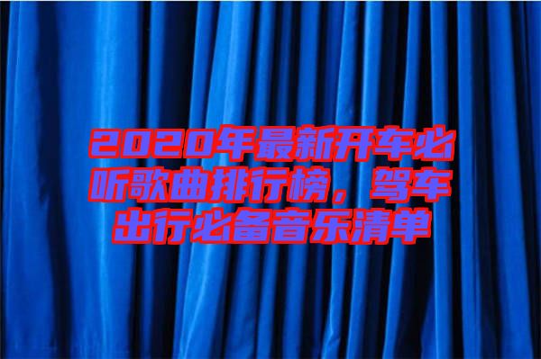 2020年最新開車必聽歌曲排行榜，駕車出行必備音樂清單