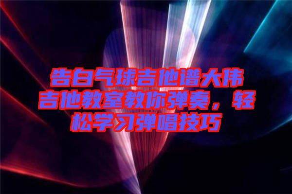 告白氣球吉他譜大偉吉他教室教你彈奏，輕松學習彈唱技巧