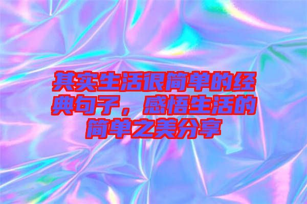 其實(shí)生活很簡單的經(jīng)典句子，感悟生活的簡單之美分享