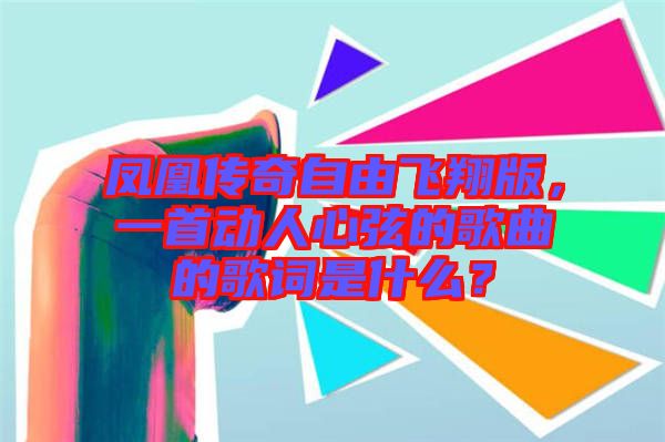 鳳凰傳奇自由飛翔版，一首動(dòng)人心弦的歌曲的歌詞是什么？