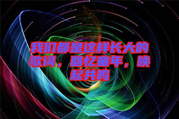 我們都是這樣長(zhǎng)大的歌詞，回憶童年，喚起共鳴