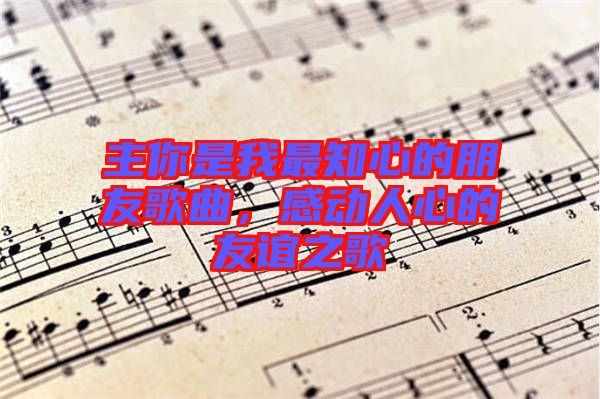 主你是我最知心的朋友歌曲，感動人心的友誼之歌