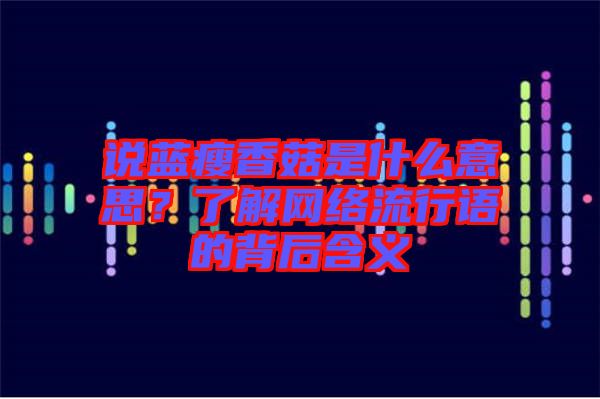 說藍瘦香菇是什么意思？了解網絡流行語的背后含義