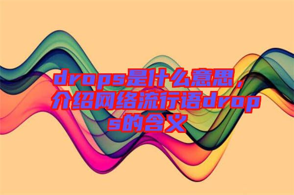 drops是什么意思，介紹網絡流行語drops的含義