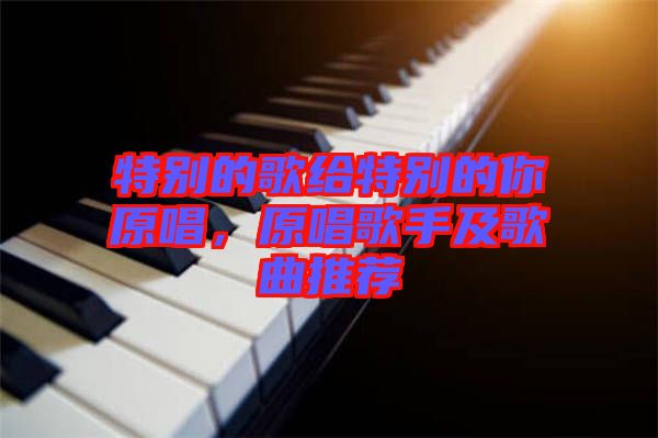 特別的歌給特別的你原唱，原唱歌手及歌曲推薦