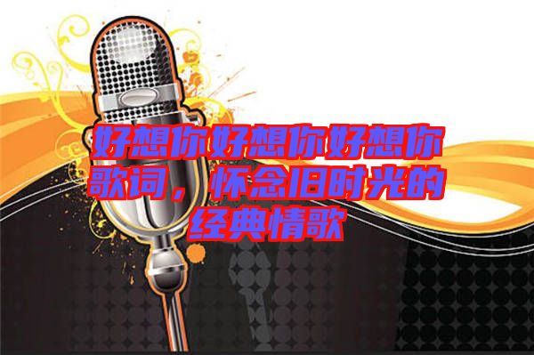 好想你好想你好想你歌詞，懷念舊時光的經(jīng)典情歌