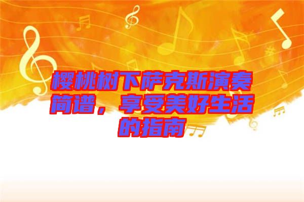 櫻桃樹下薩克斯演奏簡(jiǎn)譜，享受美好生活的指南