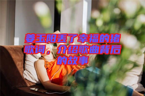 姜玉陽丟了幸福的豬歌詞，介紹歌曲背后的故事