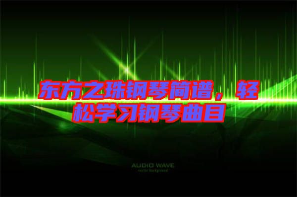 東方之珠鋼琴簡譜，輕松學(xué)習(xí)鋼琴曲目