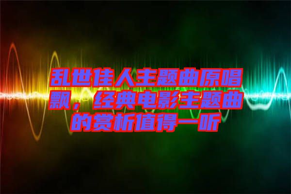 亂世佳人主題曲原唱飄，經典電影主題曲的賞析值得一聽