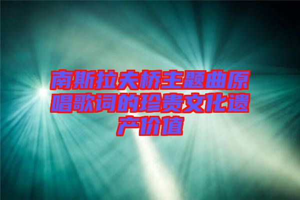 南斯拉夫橋主題曲原唱歌詞的珍貴文化遺產價值