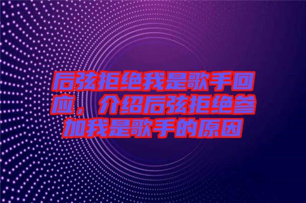 后弦拒絕我是歌手回應，介紹后弦拒絕參加我是歌手的原因