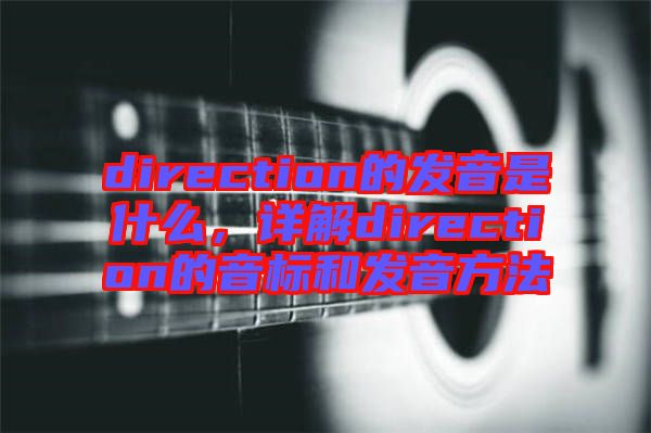 direction的發音是什么，詳解direction的音標和發音方法