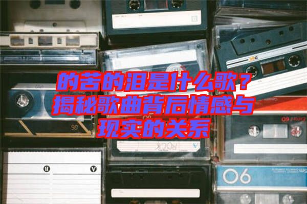 的苦的淚是什么歌？揭秘歌曲背后情感與現實的關系