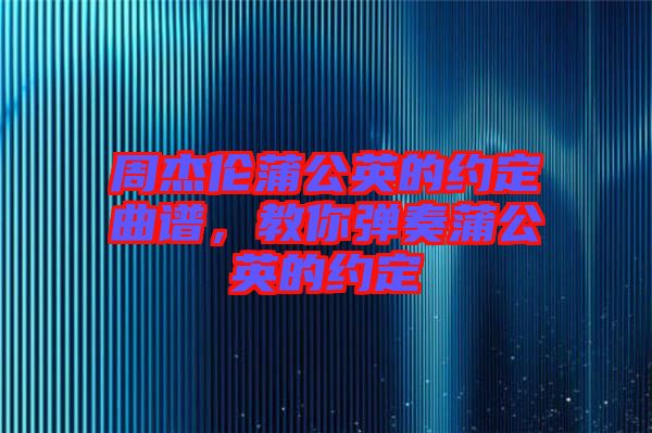 周杰倫蒲公英的約定曲譜，教你彈奏蒲公英的約定