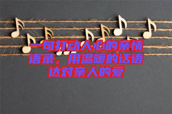 一句打動(dòng)人心的親情語錄，用溫暖的話語達(dá)對(duì)親人的愛