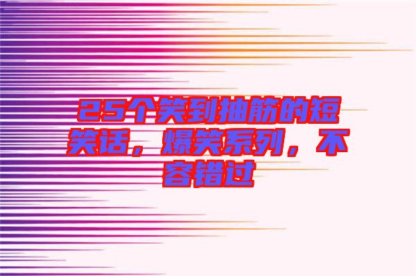 25個笑到抽筋的短笑話，爆笑系列，不容錯過