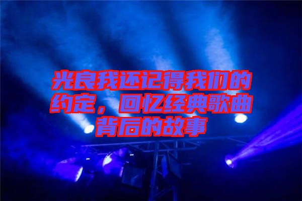 光良我還記得我們的約定，回憶經典歌曲背后的故事