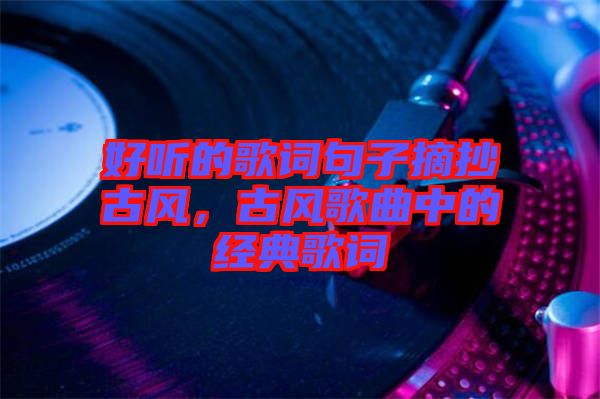 好聽的歌詞句子摘抄古風，古風歌曲中的經(jīng)典歌詞