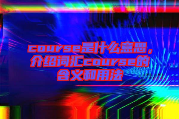 course是什么意思，介紹詞匯course的含義和用法