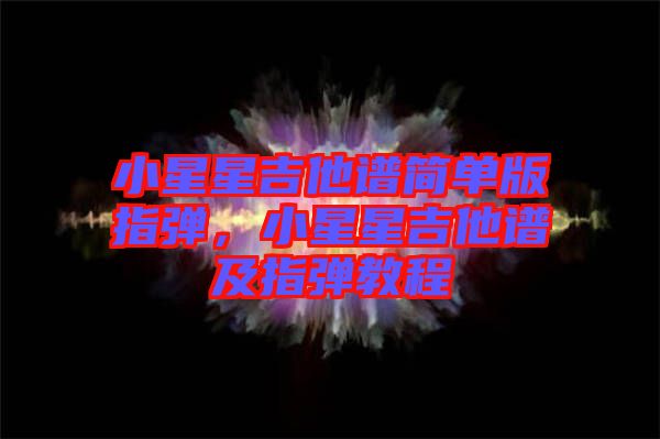 小星星吉他譜簡單版指彈，小星星吉他譜及指彈教程