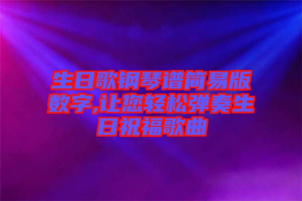 生日歌鋼琴譜簡易版數字,讓您輕松彈奏生日祝福歌曲