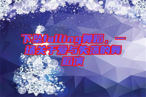 下墜falling舞蹈，一場關于愛與失落的舞蹈演