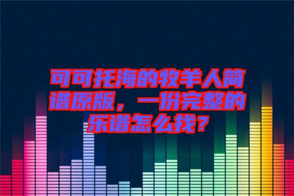 可可托海的牧羊人簡(jiǎn)譜原版，一份完整的樂(lè)譜怎么找？