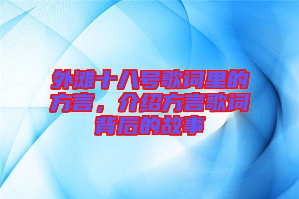 外灘十八號歌詞里的方言，介紹方言歌詞背后的故事