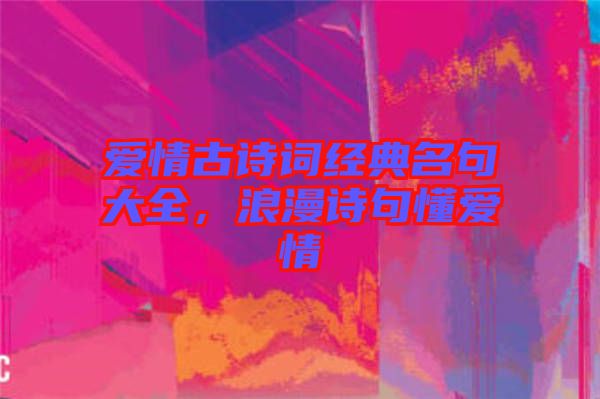 愛情古詩詞經(jīng)典名句大全，浪漫詩句懂愛情