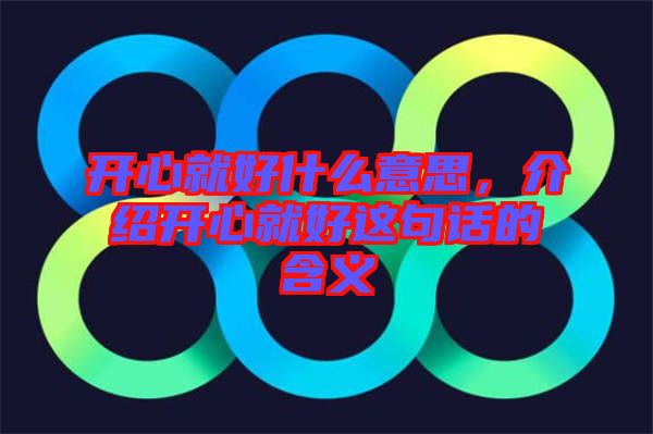 開心就好什么意思，介紹開心就好這句話的含義