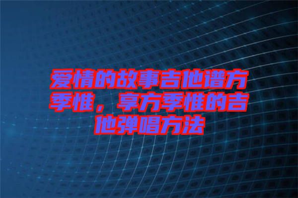 愛情的故事吉他譜方季惟，享方季惟的吉他彈唱方法