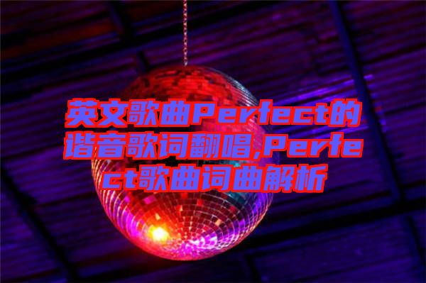 英文歌曲Perfect的諧音歌詞翻唱,Perfect歌曲詞曲解析