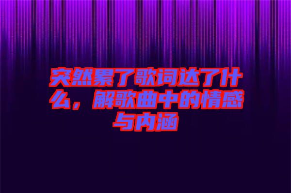 突然累了歌詞達了什么，解歌曲中的情感與內涵